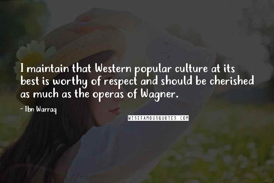 Ibn Warraq Quotes: I maintain that Western popular culture at its best is worthy of respect and should be cherished as much as the operas of Wagner.