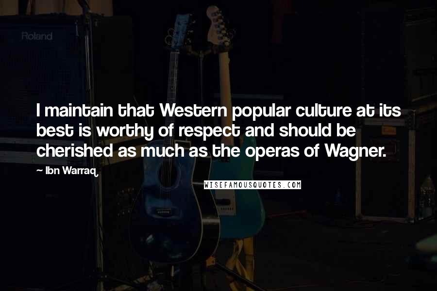 Ibn Warraq Quotes: I maintain that Western popular culture at its best is worthy of respect and should be cherished as much as the operas of Wagner.