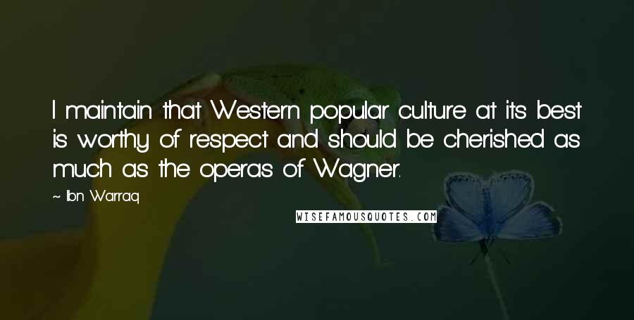 Ibn Warraq Quotes: I maintain that Western popular culture at its best is worthy of respect and should be cherished as much as the operas of Wagner.