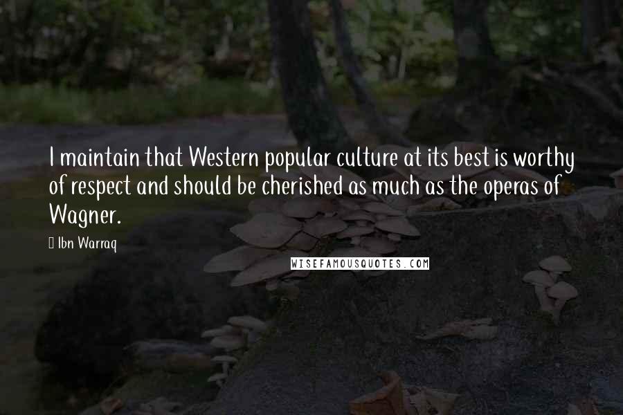 Ibn Warraq Quotes: I maintain that Western popular culture at its best is worthy of respect and should be cherished as much as the operas of Wagner.