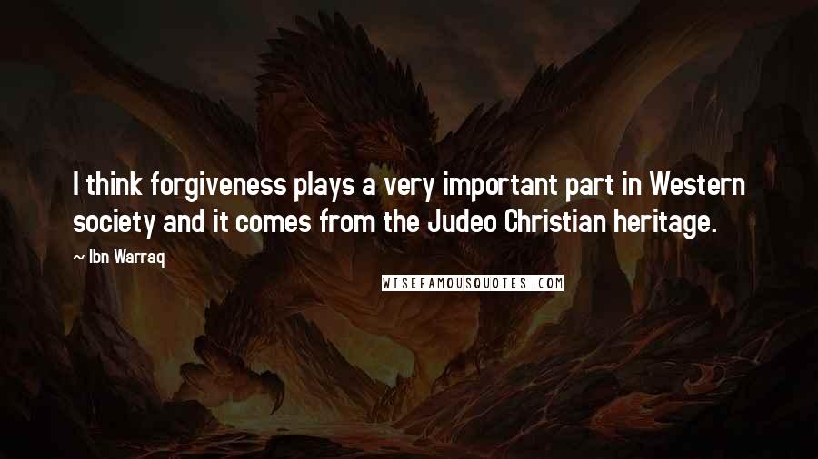 Ibn Warraq Quotes: I think forgiveness plays a very important part in Western society and it comes from the Judeo Christian heritage.