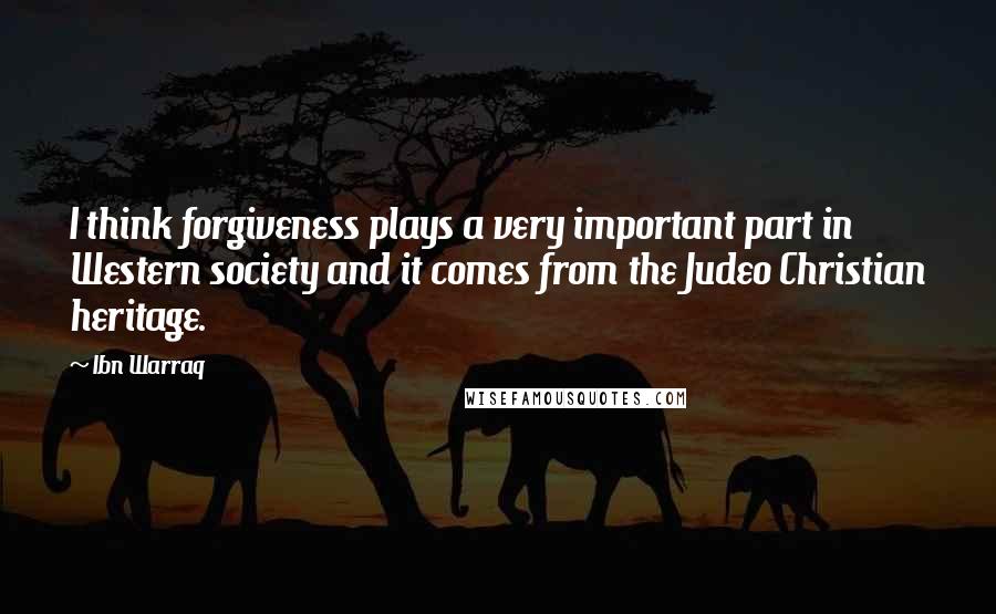 Ibn Warraq Quotes: I think forgiveness plays a very important part in Western society and it comes from the Judeo Christian heritage.