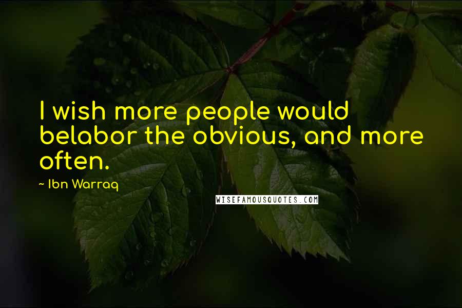 Ibn Warraq Quotes: I wish more people would belabor the obvious, and more often.