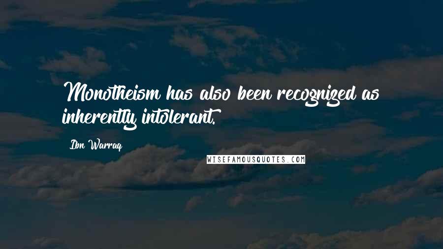Ibn Warraq Quotes: Monotheism has also been recognized as inherently intolerant.