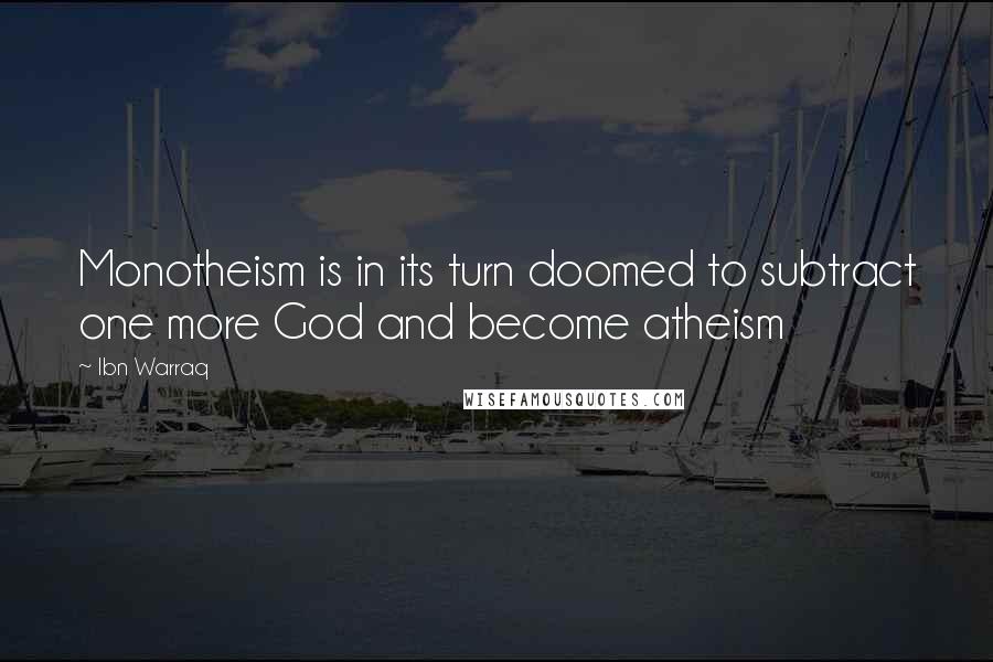 Ibn Warraq Quotes: Monotheism is in its turn doomed to subtract one more God and become atheism