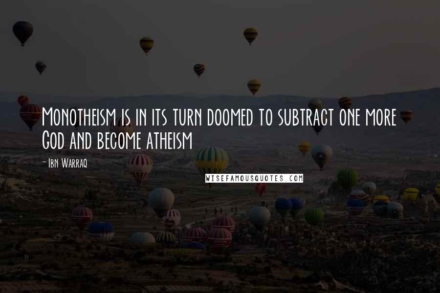 Ibn Warraq Quotes: Monotheism is in its turn doomed to subtract one more God and become atheism