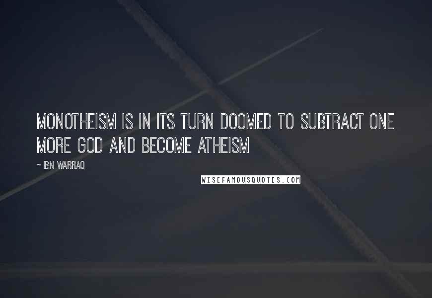 Ibn Warraq Quotes: Monotheism is in its turn doomed to subtract one more God and become atheism