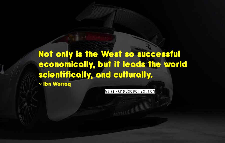 Ibn Warraq Quotes: Not only is the West so successful economically, but it leads the world scientifically, and culturally.