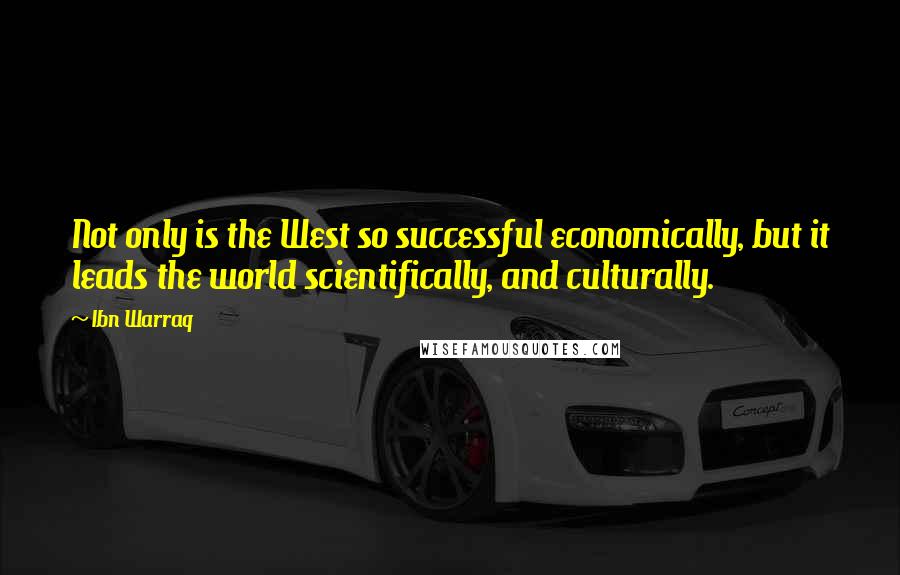 Ibn Warraq Quotes: Not only is the West so successful economically, but it leads the world scientifically, and culturally.