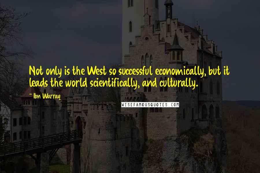 Ibn Warraq Quotes: Not only is the West so successful economically, but it leads the world scientifically, and culturally.