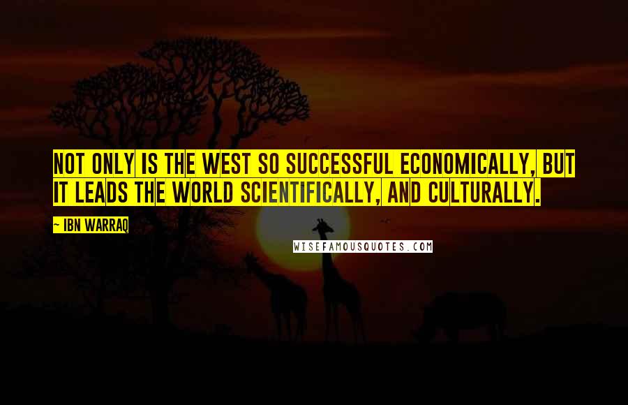 Ibn Warraq Quotes: Not only is the West so successful economically, but it leads the world scientifically, and culturally.