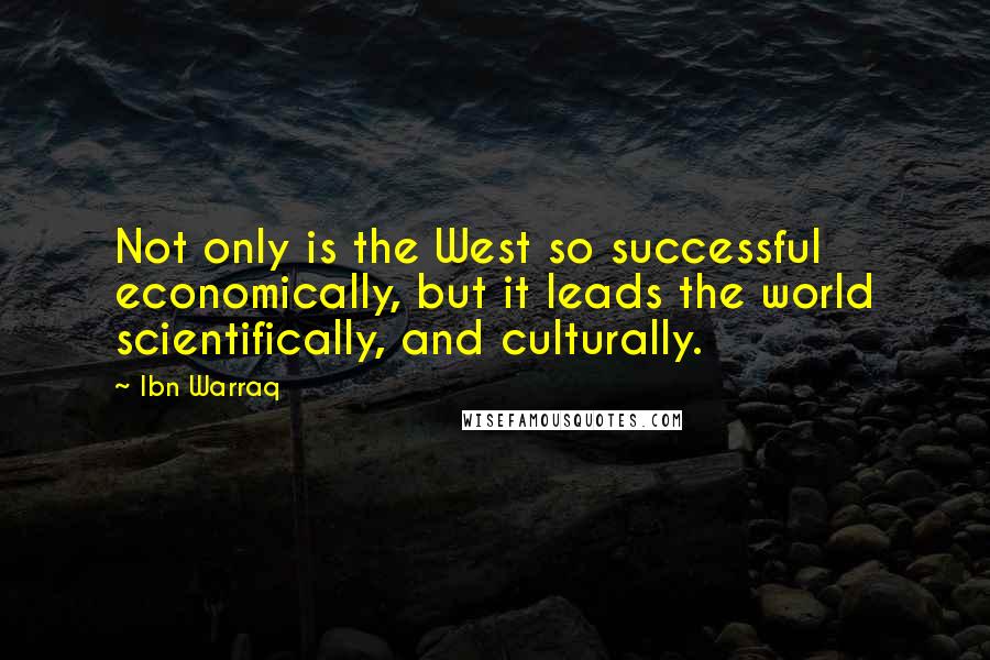 Ibn Warraq Quotes: Not only is the West so successful economically, but it leads the world scientifically, and culturally.