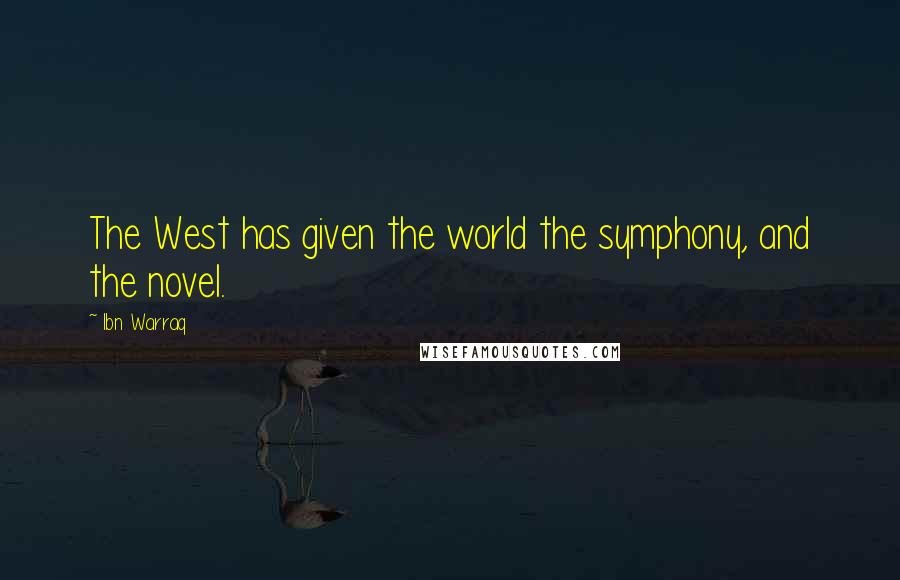 Ibn Warraq Quotes: The West has given the world the symphony, and the novel.