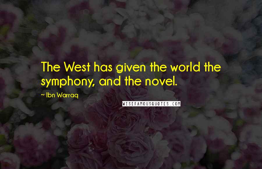 Ibn Warraq Quotes: The West has given the world the symphony, and the novel.