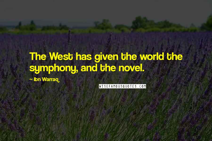 Ibn Warraq Quotes: The West has given the world the symphony, and the novel.