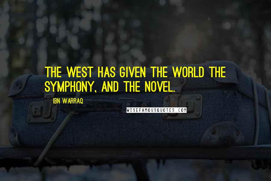 Ibn Warraq Quotes: The West has given the world the symphony, and the novel.