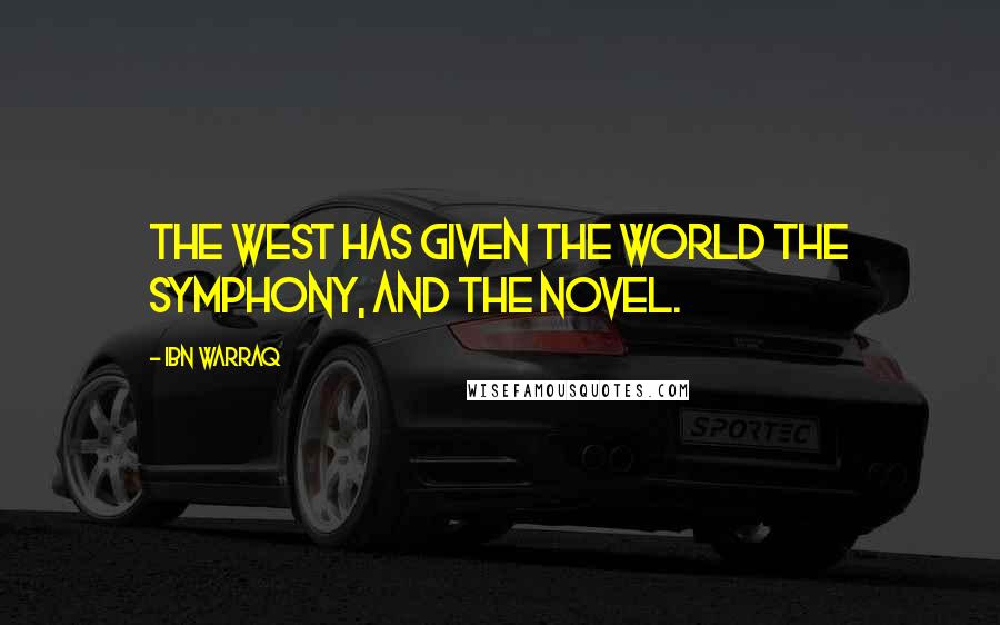 Ibn Warraq Quotes: The West has given the world the symphony, and the novel.