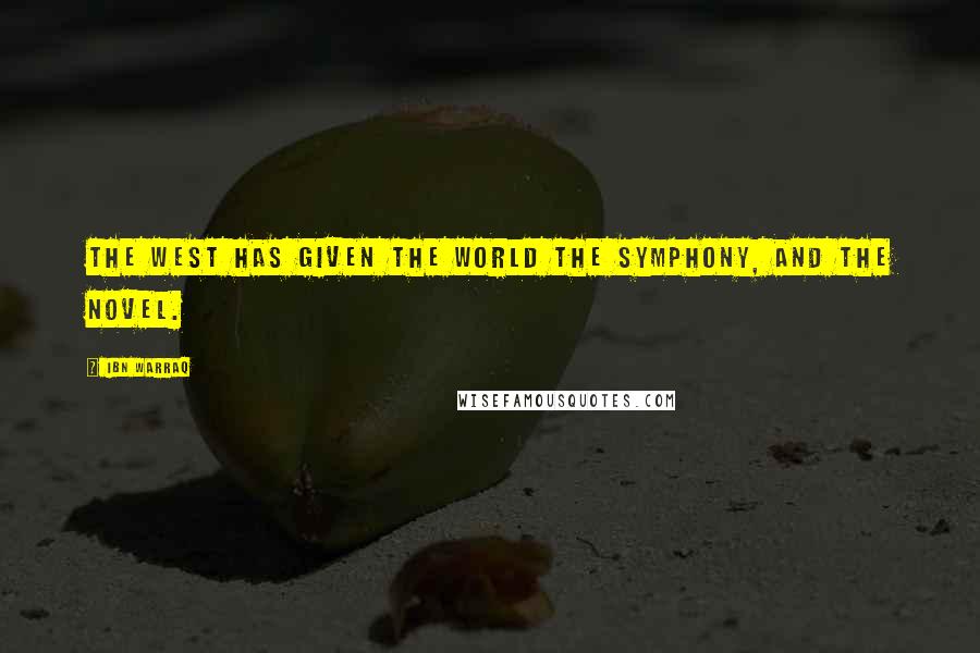 Ibn Warraq Quotes: The West has given the world the symphony, and the novel.