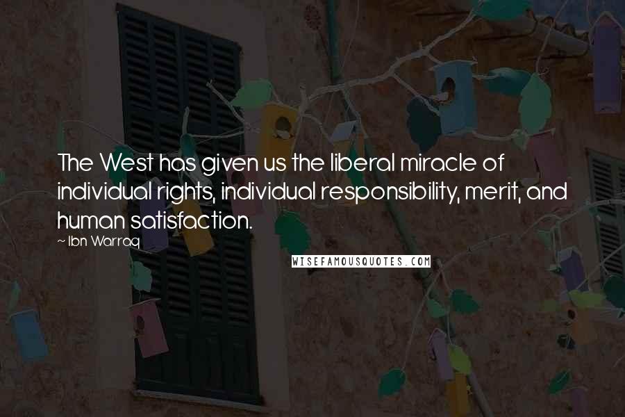 Ibn Warraq Quotes: The West has given us the liberal miracle of individual rights, individual responsibility, merit, and human satisfaction.