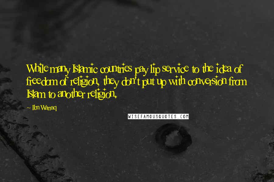 Ibn Warraq Quotes: While many Islamic countries pay lip service to the idea of freedom of religion, they don't put up with conversion from Islam to another religion.