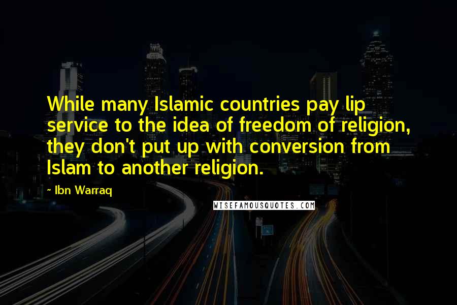 Ibn Warraq Quotes: While many Islamic countries pay lip service to the idea of freedom of religion, they don't put up with conversion from Islam to another religion.