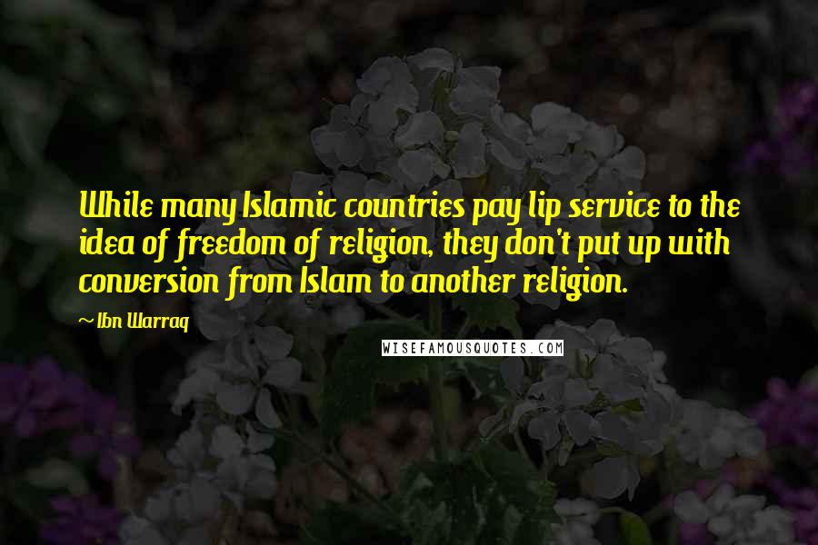 Ibn Warraq Quotes: While many Islamic countries pay lip service to the idea of freedom of religion, they don't put up with conversion from Islam to another religion.