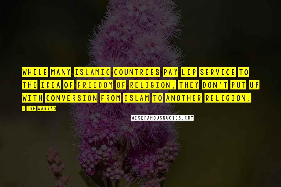 Ibn Warraq Quotes: While many Islamic countries pay lip service to the idea of freedom of religion, they don't put up with conversion from Islam to another religion.