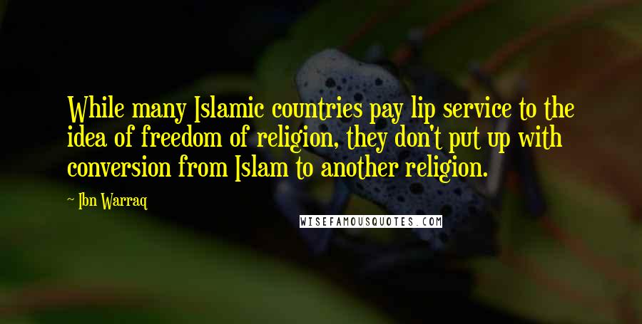 Ibn Warraq Quotes: While many Islamic countries pay lip service to the idea of freedom of religion, they don't put up with conversion from Islam to another religion.