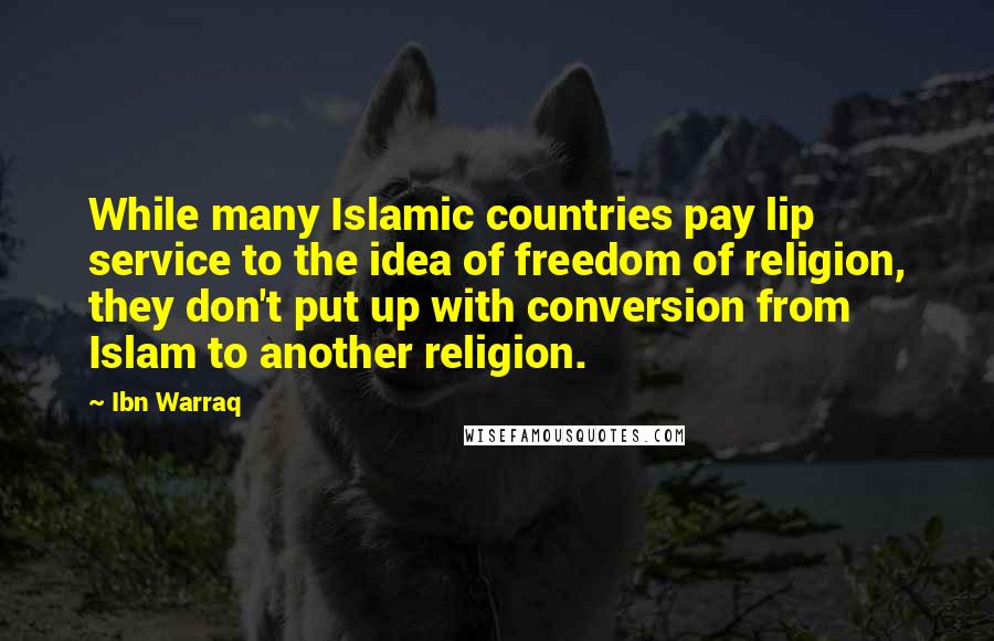 Ibn Warraq Quotes: While many Islamic countries pay lip service to the idea of freedom of religion, they don't put up with conversion from Islam to another religion.