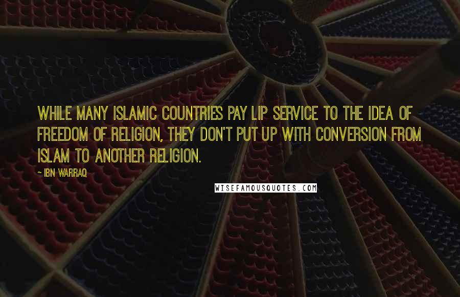 Ibn Warraq Quotes: While many Islamic countries pay lip service to the idea of freedom of religion, they don't put up with conversion from Islam to another religion.