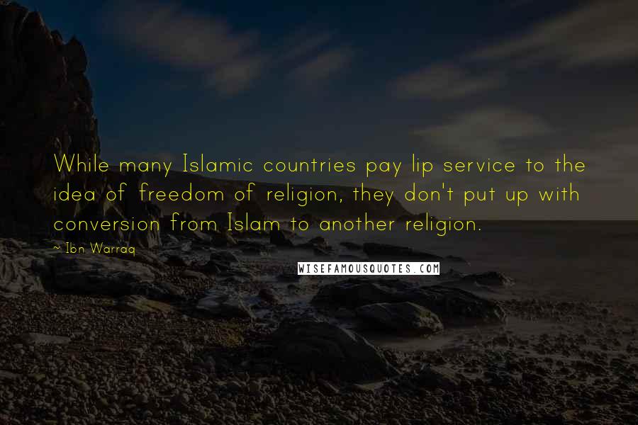 Ibn Warraq Quotes: While many Islamic countries pay lip service to the idea of freedom of religion, they don't put up with conversion from Islam to another religion.