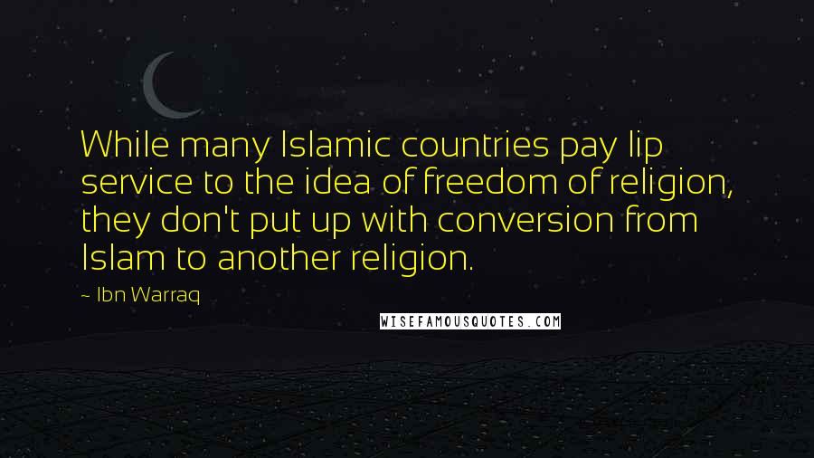 Ibn Warraq Quotes: While many Islamic countries pay lip service to the idea of freedom of religion, they don't put up with conversion from Islam to another religion.