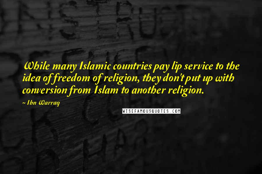 Ibn Warraq Quotes: While many Islamic countries pay lip service to the idea of freedom of religion, they don't put up with conversion from Islam to another religion.