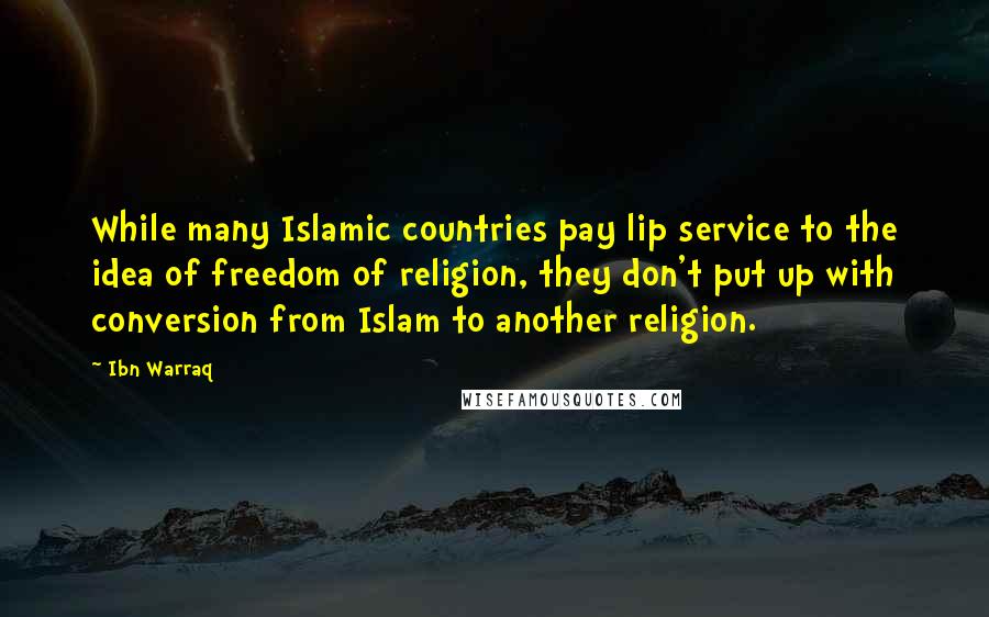 Ibn Warraq Quotes: While many Islamic countries pay lip service to the idea of freedom of religion, they don't put up with conversion from Islam to another religion.