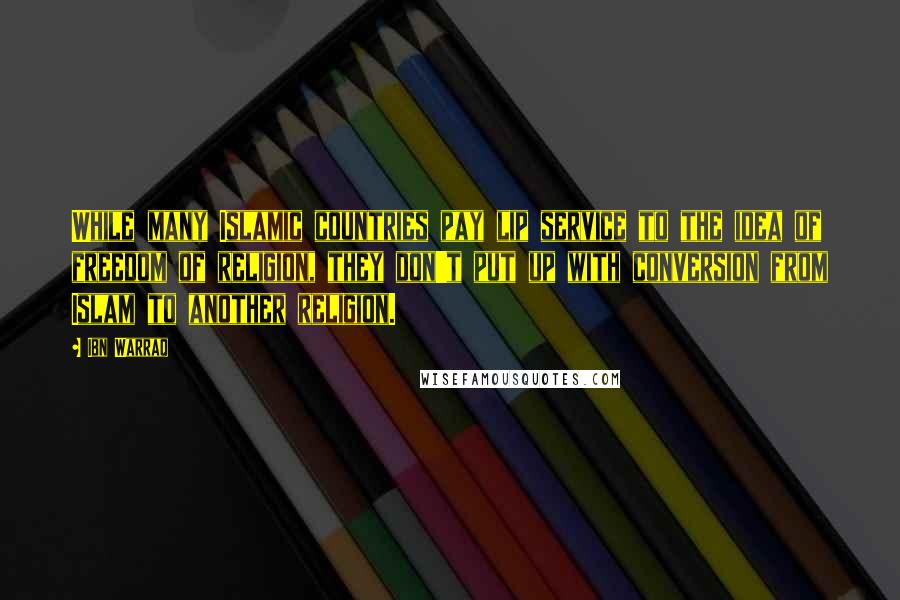 Ibn Warraq Quotes: While many Islamic countries pay lip service to the idea of freedom of religion, they don't put up with conversion from Islam to another religion.