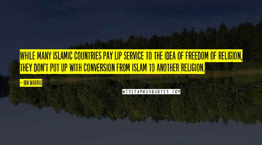 Ibn Warraq Quotes: While many Islamic countries pay lip service to the idea of freedom of religion, they don't put up with conversion from Islam to another religion.