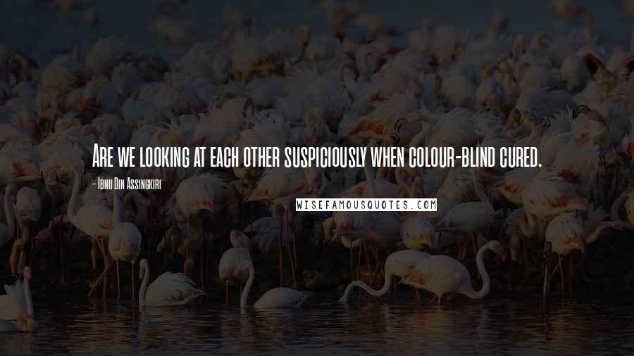 Ibnu Din Assingkiri Quotes: Are we looking at each other suspiciously when colour-blind cured.