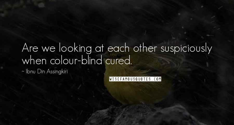 Ibnu Din Assingkiri Quotes: Are we looking at each other suspiciously when colour-blind cured.