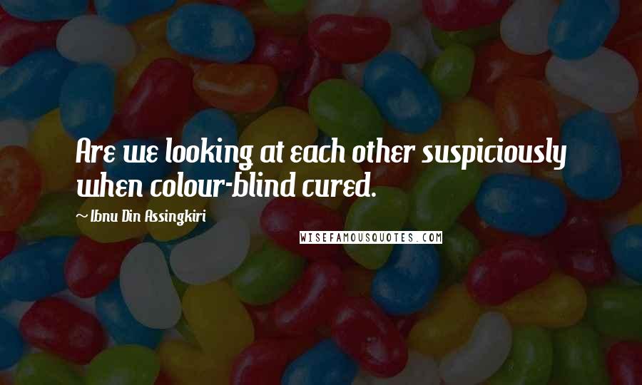 Ibnu Din Assingkiri Quotes: Are we looking at each other suspiciously when colour-blind cured.