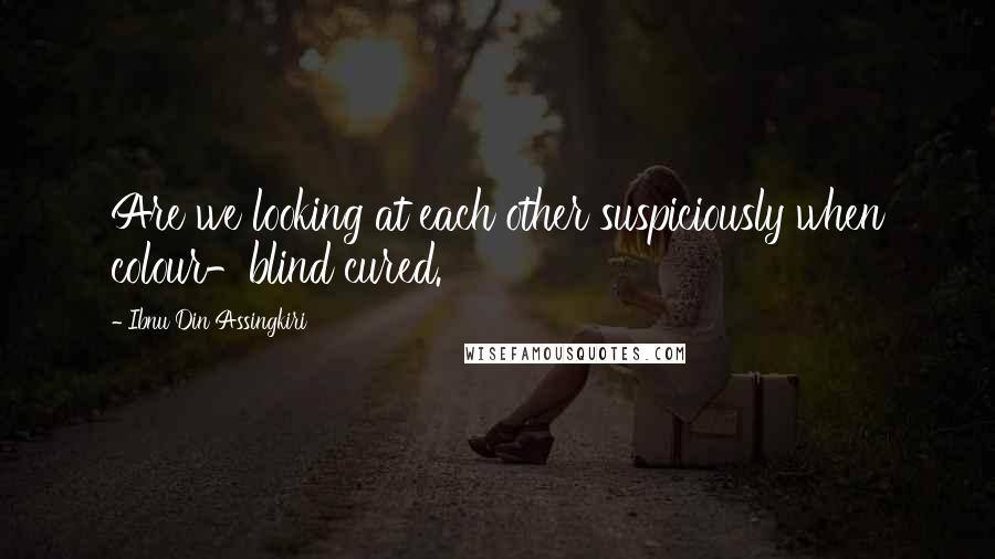 Ibnu Din Assingkiri Quotes: Are we looking at each other suspiciously when colour-blind cured.