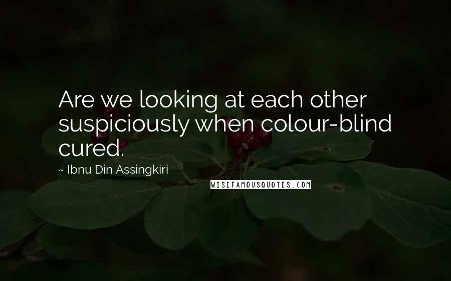 Ibnu Din Assingkiri Quotes: Are we looking at each other suspiciously when colour-blind cured.