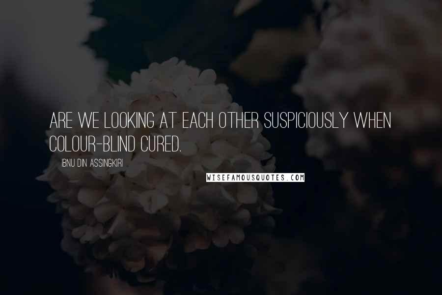 Ibnu Din Assingkiri Quotes: Are we looking at each other suspiciously when colour-blind cured.