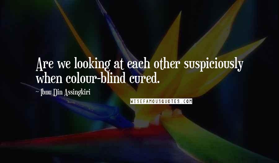 Ibnu Din Assingkiri Quotes: Are we looking at each other suspiciously when colour-blind cured.