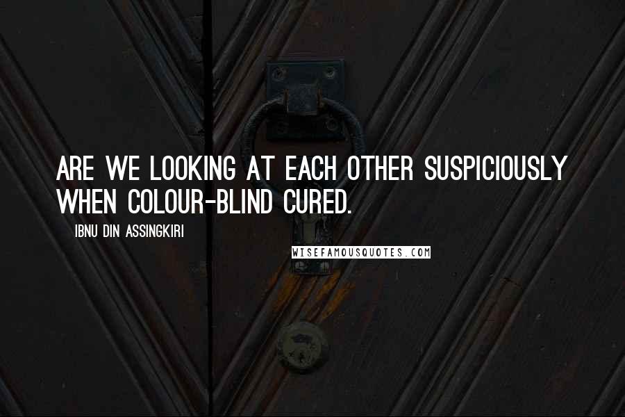 Ibnu Din Assingkiri Quotes: Are we looking at each other suspiciously when colour-blind cured.