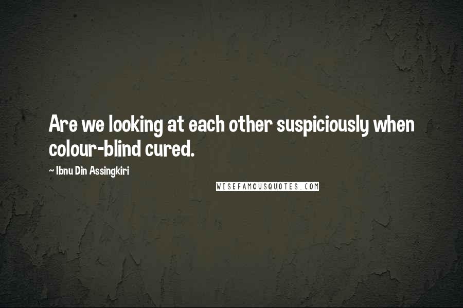 Ibnu Din Assingkiri Quotes: Are we looking at each other suspiciously when colour-blind cured.