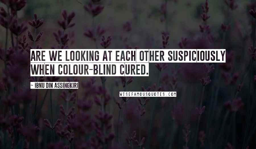 Ibnu Din Assingkiri Quotes: Are we looking at each other suspiciously when colour-blind cured.