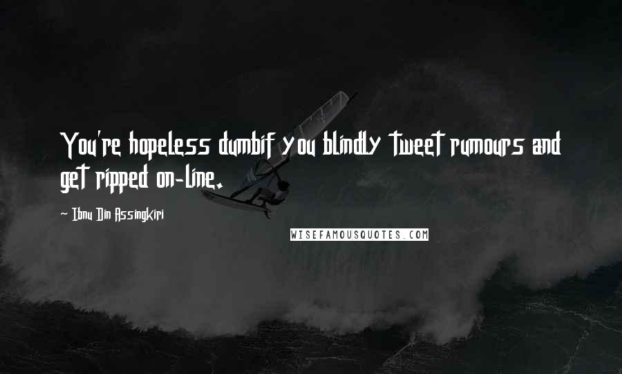 Ibnu Din Assingkiri Quotes: You're hopeless dumbif you blindly tweet rumours and get ripped on-line.