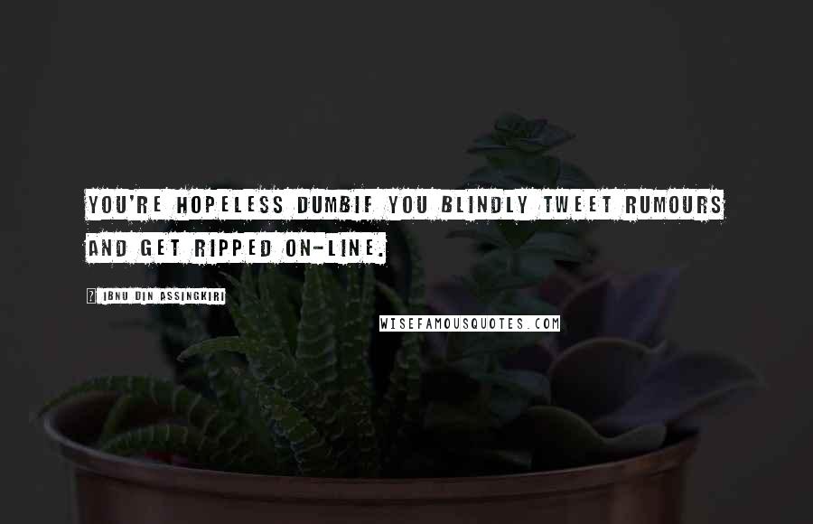 Ibnu Din Assingkiri Quotes: You're hopeless dumbif you blindly tweet rumours and get ripped on-line.