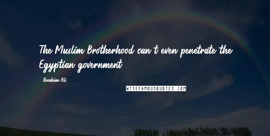 Ibrahim Ali Quotes: The Muslim Brotherhood can't even penetrate the Egyptian government,