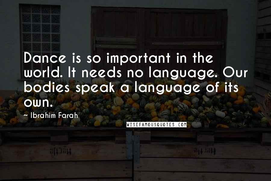 Ibrahim Farah Quotes: Dance is so important in the world. It needs no language. Our bodies speak a language of its own.